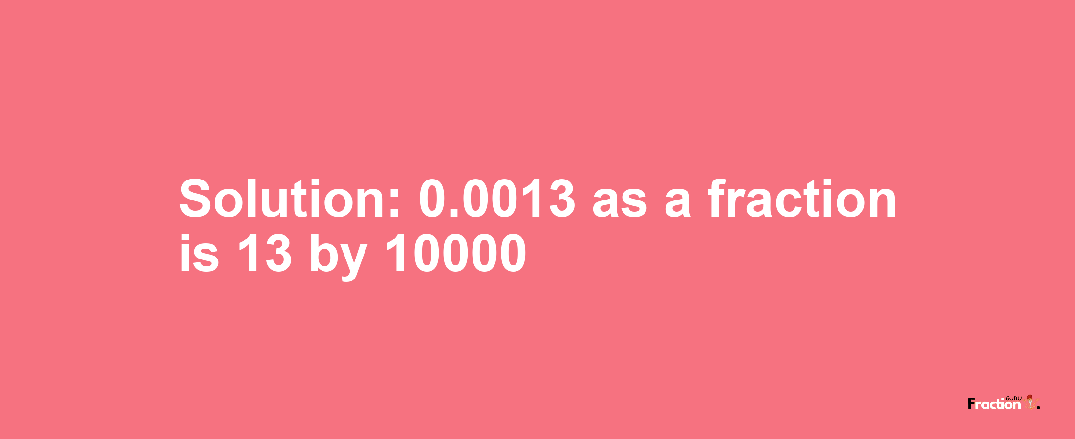 Solution:0.0013 as a fraction is 13/10000